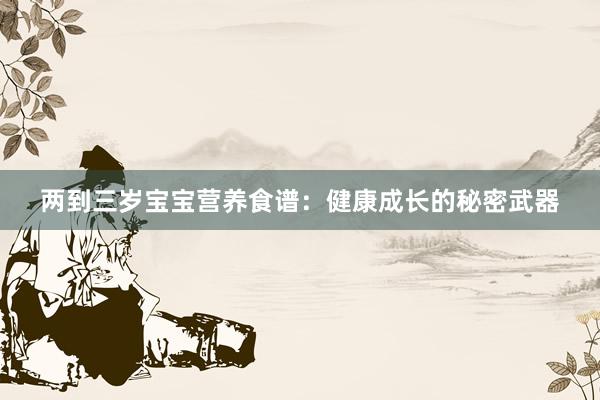 两到三岁宝宝营养食谱：健康成长的秘密武器